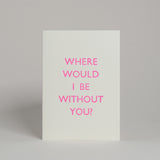 Where Would I Be Without You Card
